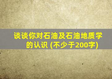 谈谈你对石油及石油地质学的认识 (不少于200字)